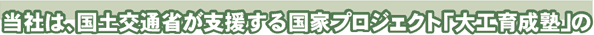 当社は国土交通省が支援する国家プロジェクト「大工育成塾」の受入工務店です